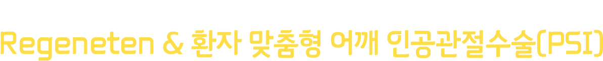 어깨 치료의 새로운 패러다임 Regeneten & 환자 맞춤형 어깨 인공관절수술(PSI)